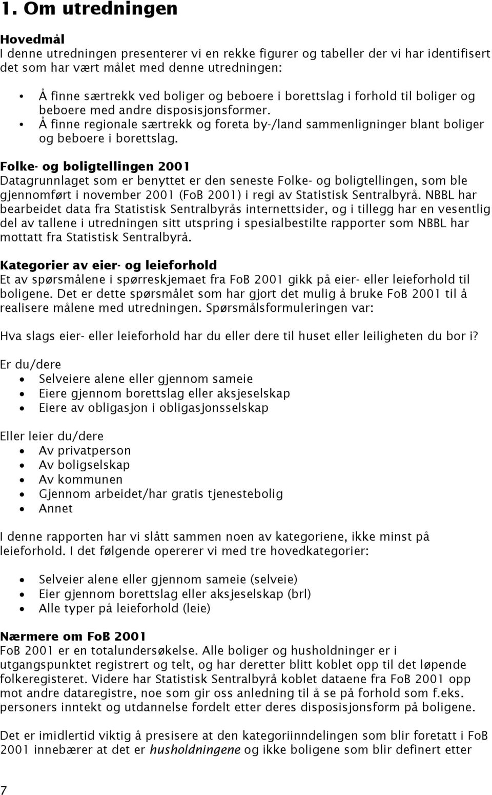 Folke- og boligtellingen 2001 Datagrunnlaget som er benyttet er den seneste Folke- og boligtellingen, som ble gjennomført i november 2001 (FoB 2001) i regi av Statistisk Sentralbyrå.