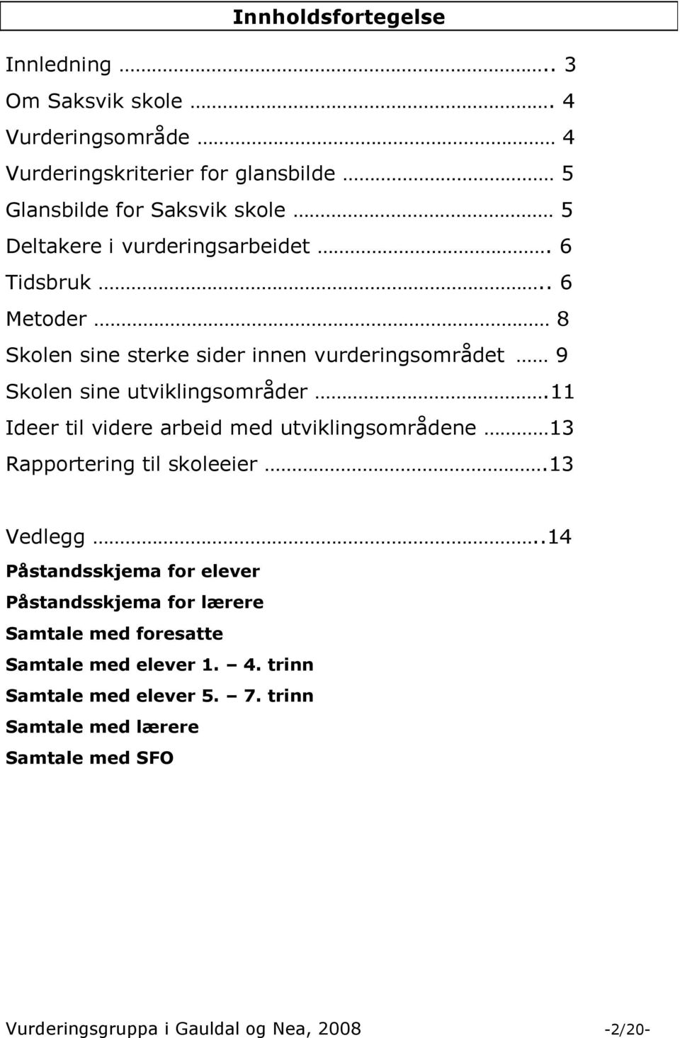 . 6 Metoder 8 Skolen sine sterke sider innen vurderingsområdet 9 Skolen sine utviklingsområder.