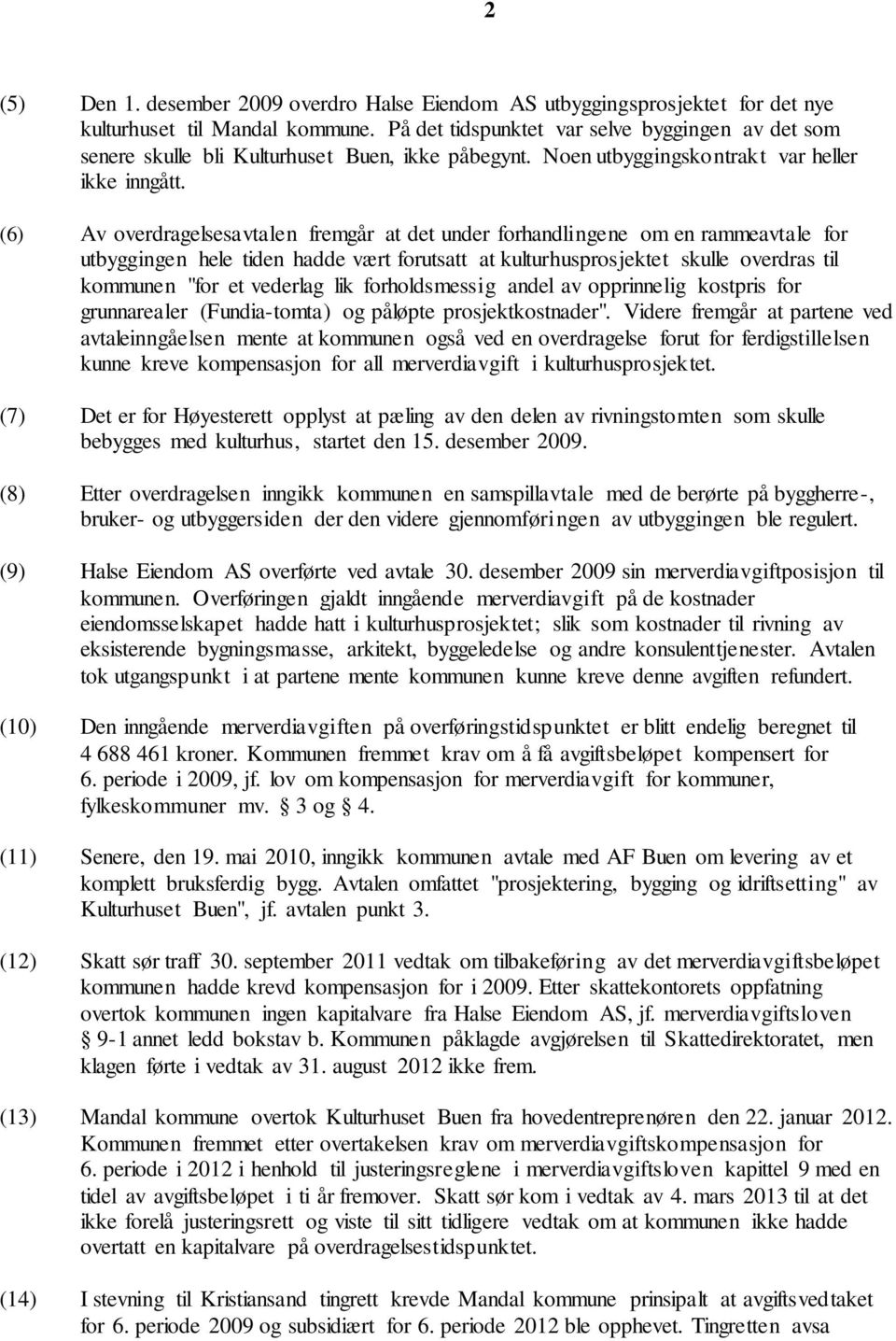 (6) Av overdragelsesavtalen fremgår at det under forhandlingene om en rammeavtale for utbyggingen hele tiden hadde vært forutsatt at kulturhusprosjektet skulle overdras til kommunen "for et vederlag