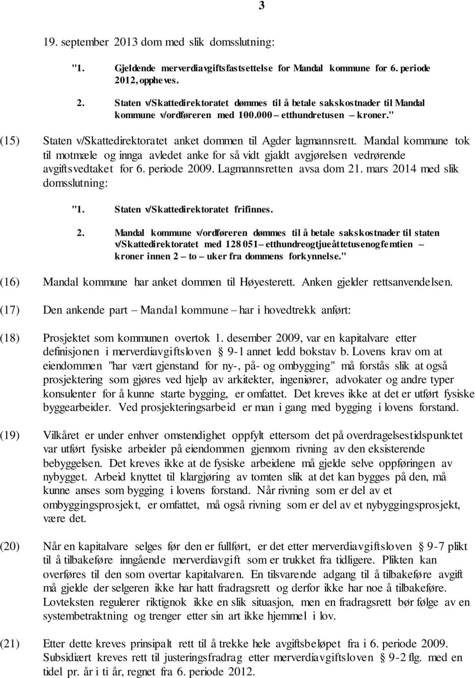 Mandal kommune tok til motmæle og innga avledet anke for så vidt gjaldt avgjørelsen vedrørende avgiftsvedtaket for 6. periode 2009. Lagmannsretten avsa dom 21. mars 2014 med slik domsslutning: "1.