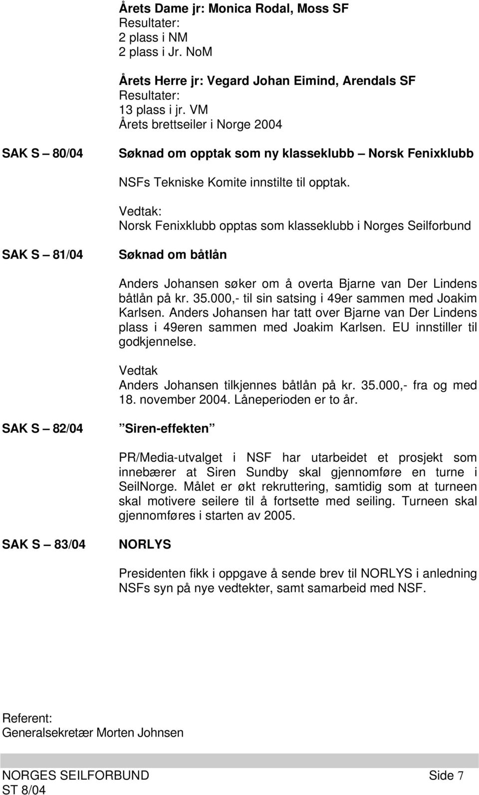 Vedtak: Norsk Fenixklubb opptas som klasseklubb i Norges Seilforbund SAK S 81/04 Søknad om båtlån Anders Johansen søker om å overta Bjarne van Der Lindens båtlån på kr. 35.