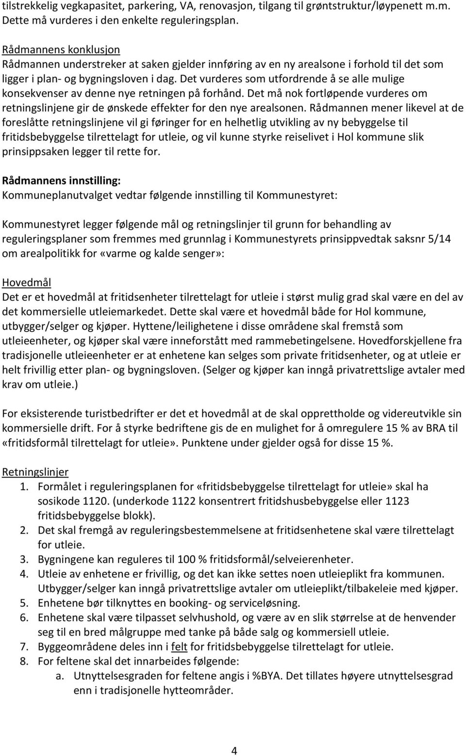 Det vurderes som utfordrende å se alle mulige konsekvenser av denne nye retningen på forhånd. Det må nok fortløpende vurderes om retningslinjene gir de ønskede effekter for den nye arealsonen.