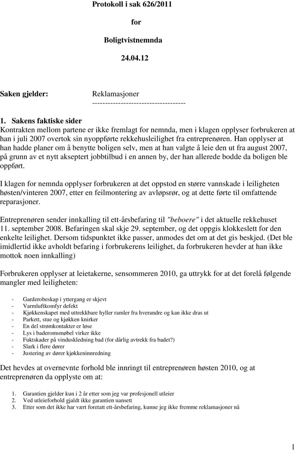 Han opplyser at han hadde planer om å benytte boligen selv, men at han valgte å leie den ut fra august 2007, på grunn av et nytt akseptert jobbtilbud i en annen by, der han allerede bodde da boligen