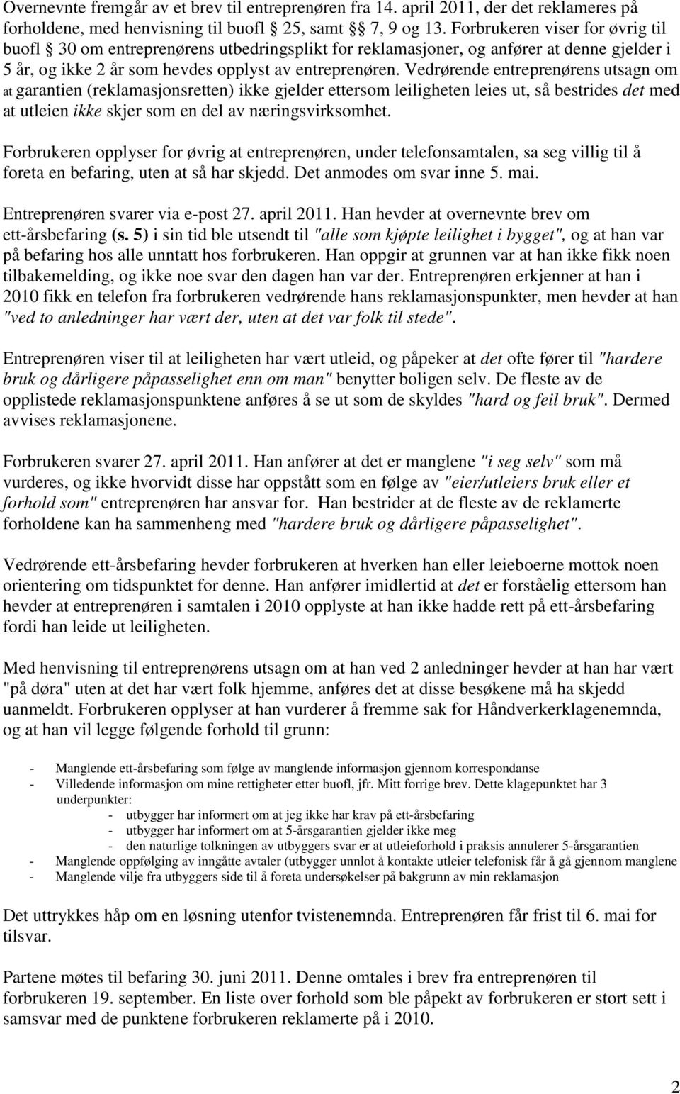 Vedrørende entreprenørens utsagn om at garantien (reklamasjonsretten) ikke gjelder ettersom leiligheten leies ut, så bestrides det med at utleien ikke skjer som en del av næringsvirksomhet.