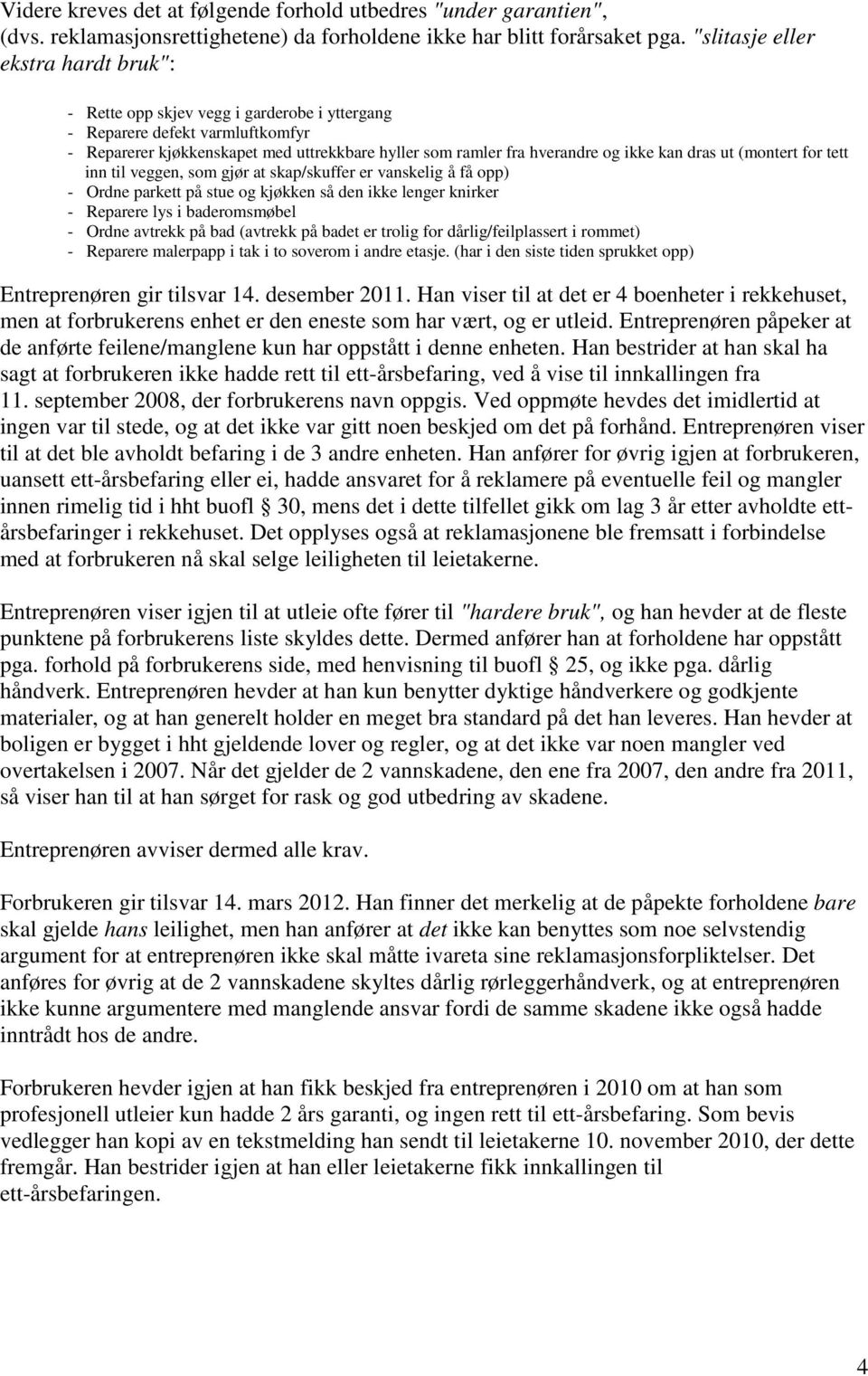 kan dras ut (montert for tett inn til veggen, som gjør at skap/skuffer er vanskelig å få opp) - Ordne parkett på stue og kjøkken så den ikke lenger knirker - Reparere lys i baderomsmøbel - Ordne