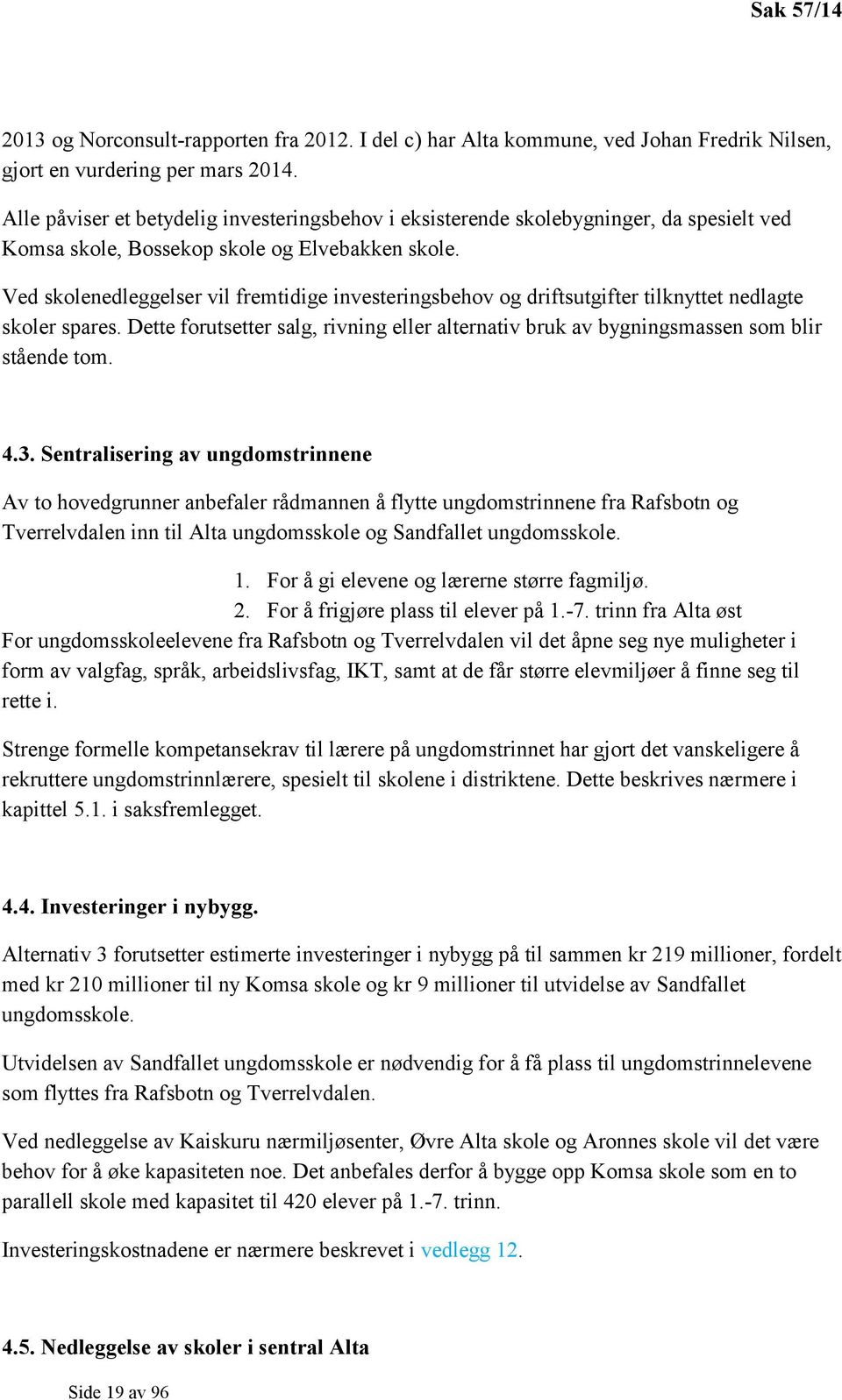 Ved skolenedleggelser vil fremtidige investeringsbehov og driftsutgifter tilknyttet nedlagte skoler spares.