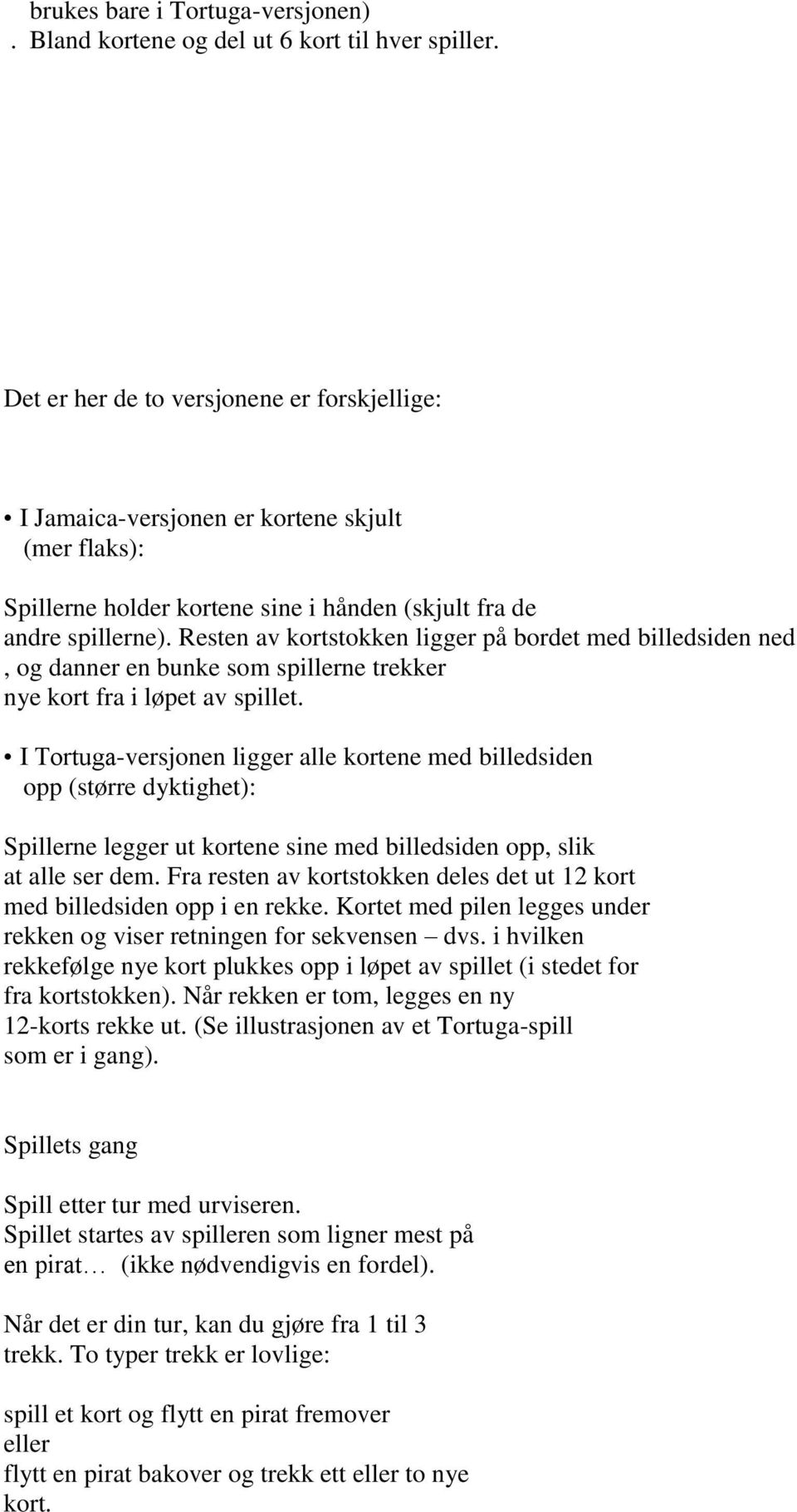 Resten av kortstokken ligger på bordet med billedsiden ned, og danner en bunke som spillerne trekker nye kort fra i løpet av spillet.