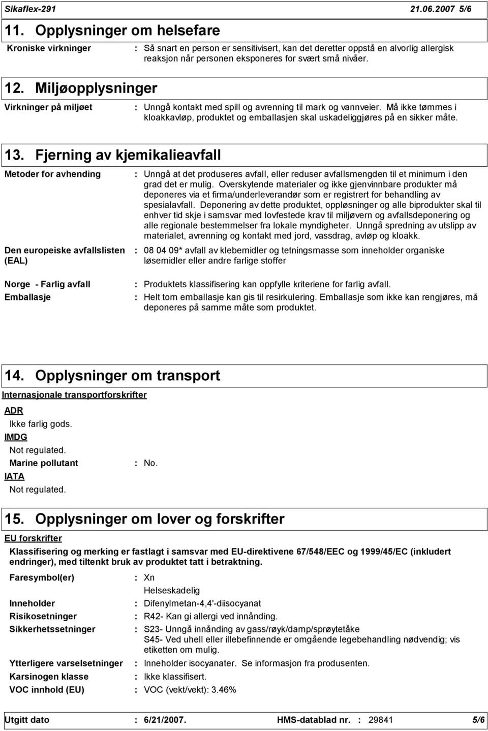 Miljøopplysninger Virkninger på miljøet Unngå kontakt med spill og avrenning til mark og vannveier. Må ikke tømmes i kloakkavløp, produktet og emballasjen skal uskadeliggjøres på en sikker måte. 13.