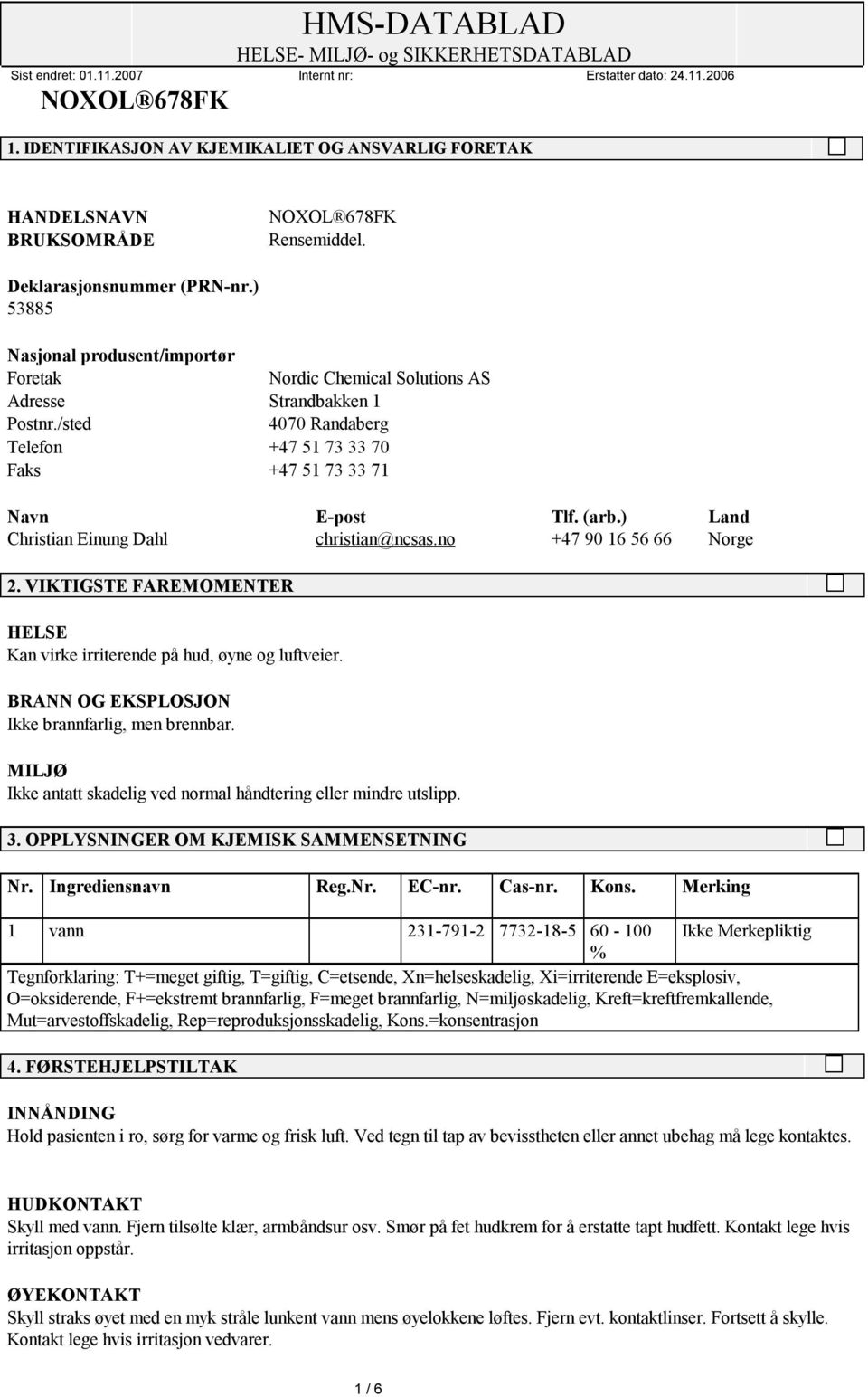 ) Land Christian Einung Dahl christian@ncsas.no +47 90 16 56 66 Norge 2. VIKTIGSTE FAREMOMENTER HELSE Kan virke irriterende på hud, øyne og luftveier.