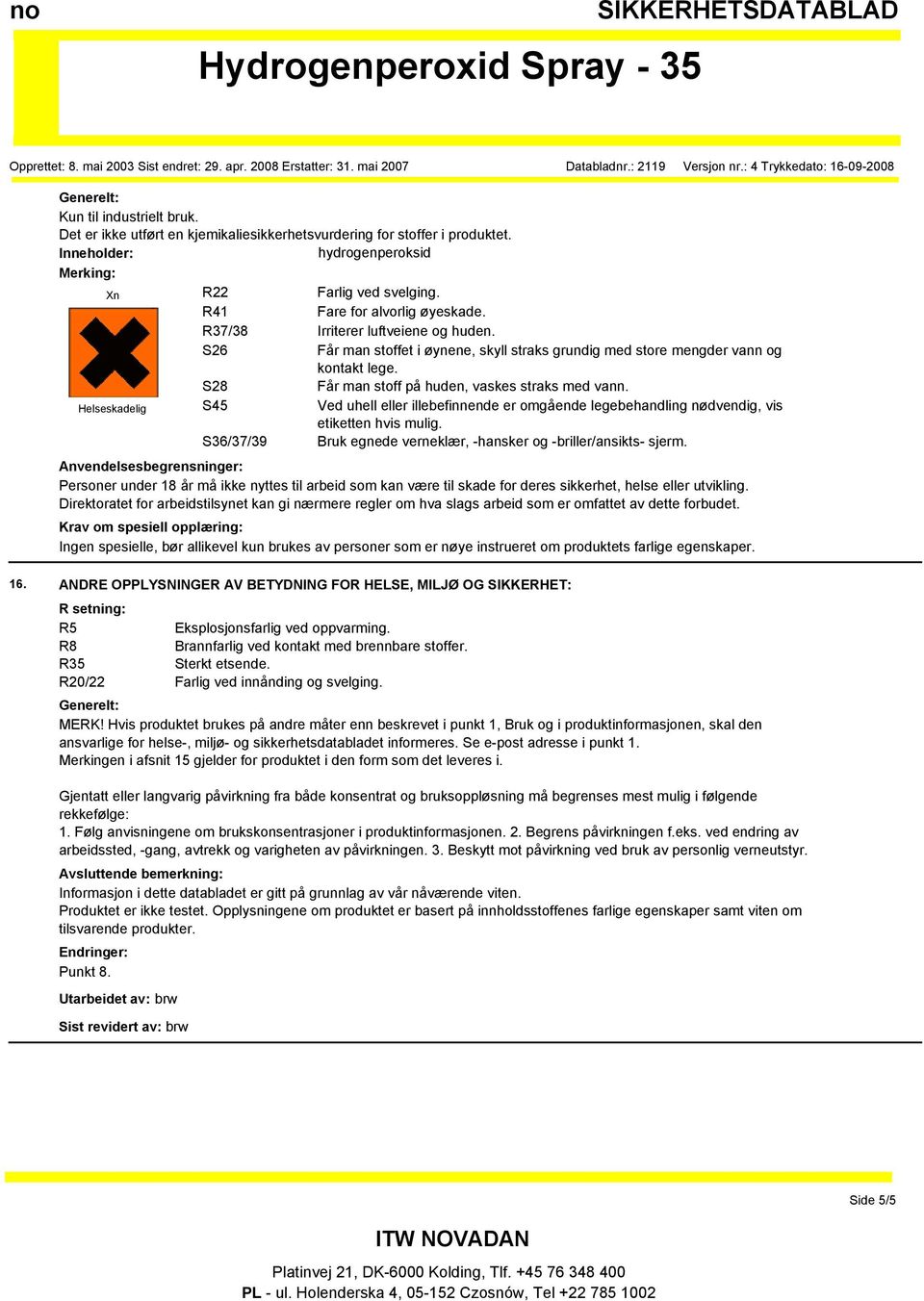 Helseskadelig S45 Ved uhell eller illebefinnende er omgående legebehandling nødvendig, vis etiketten hvis mulig. S36/37/39 Bruk egnede verneklær, -hansker og -briller/ansikts- sjerm.