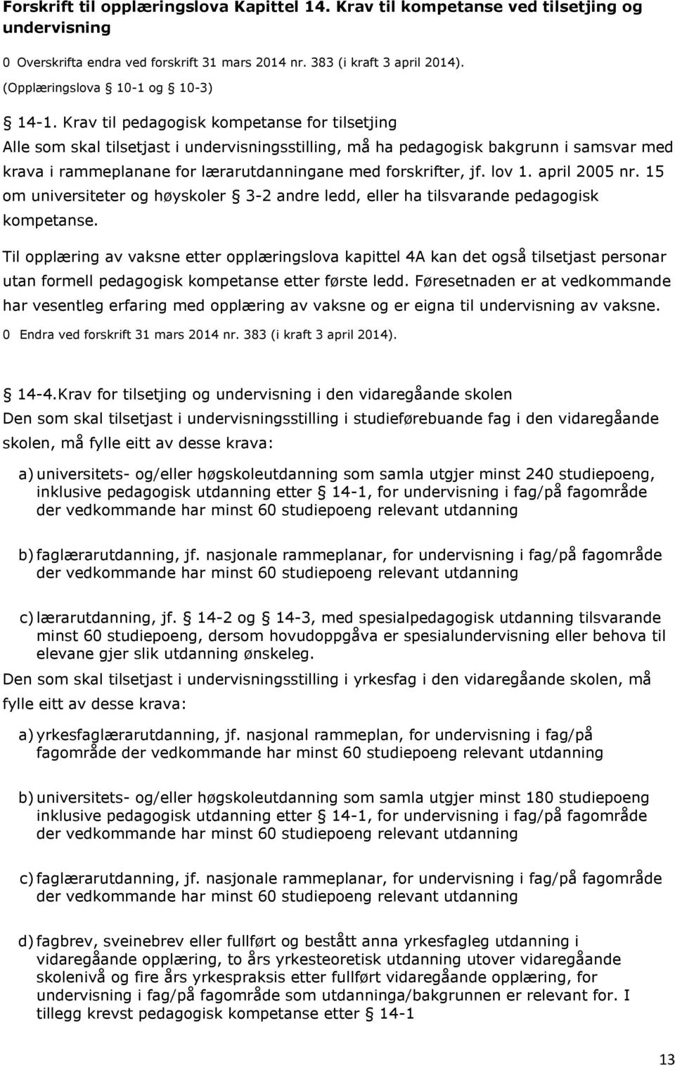 Krav til pedagogisk kompetanse for tilsetjing Alle som skal tilsetjast i undervisningsstilling, må ha pedagogisk bakgrunn i samsvar med krava i rammeplanane for lærarutdanningane med forskrifter, jf.