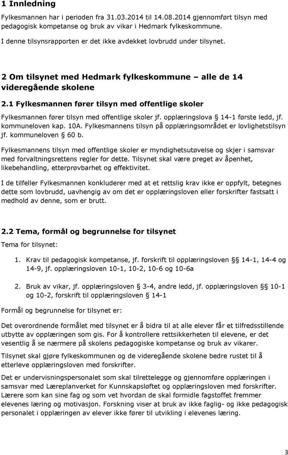 1 Fylkesmannen fører tilsyn med offentlige skoler Fylkesmannen fører tilsyn med offentlige skoler jf. opplæringslova 14-1 første ledd, jf. kommuneloven kap. 10A.