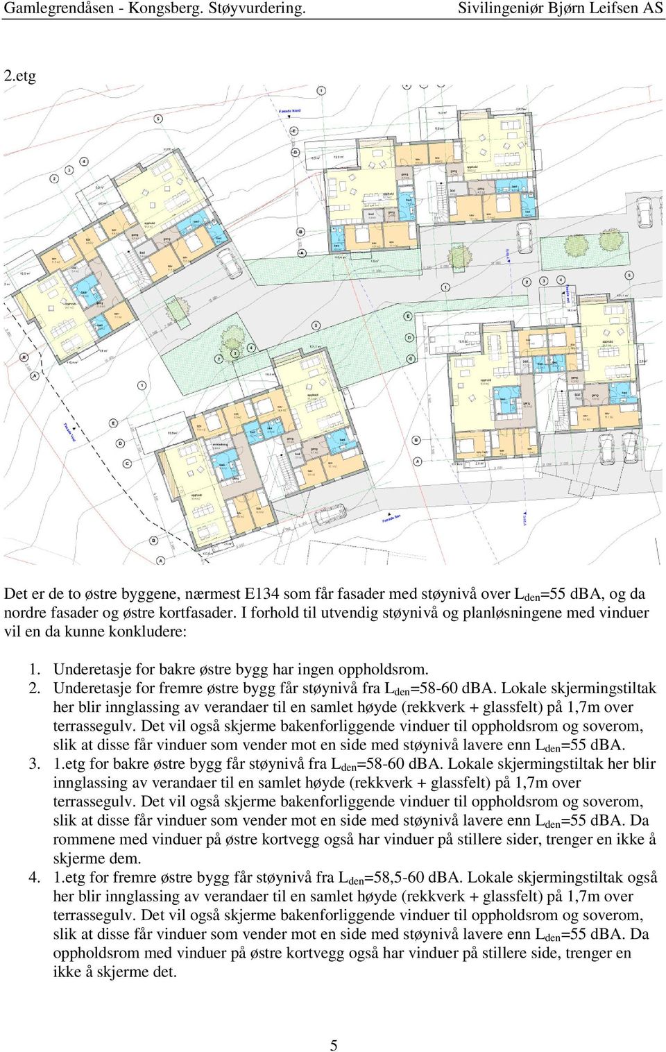 Underetasje for fremre østre bygg får støynivå fra L den =58-60 dba.