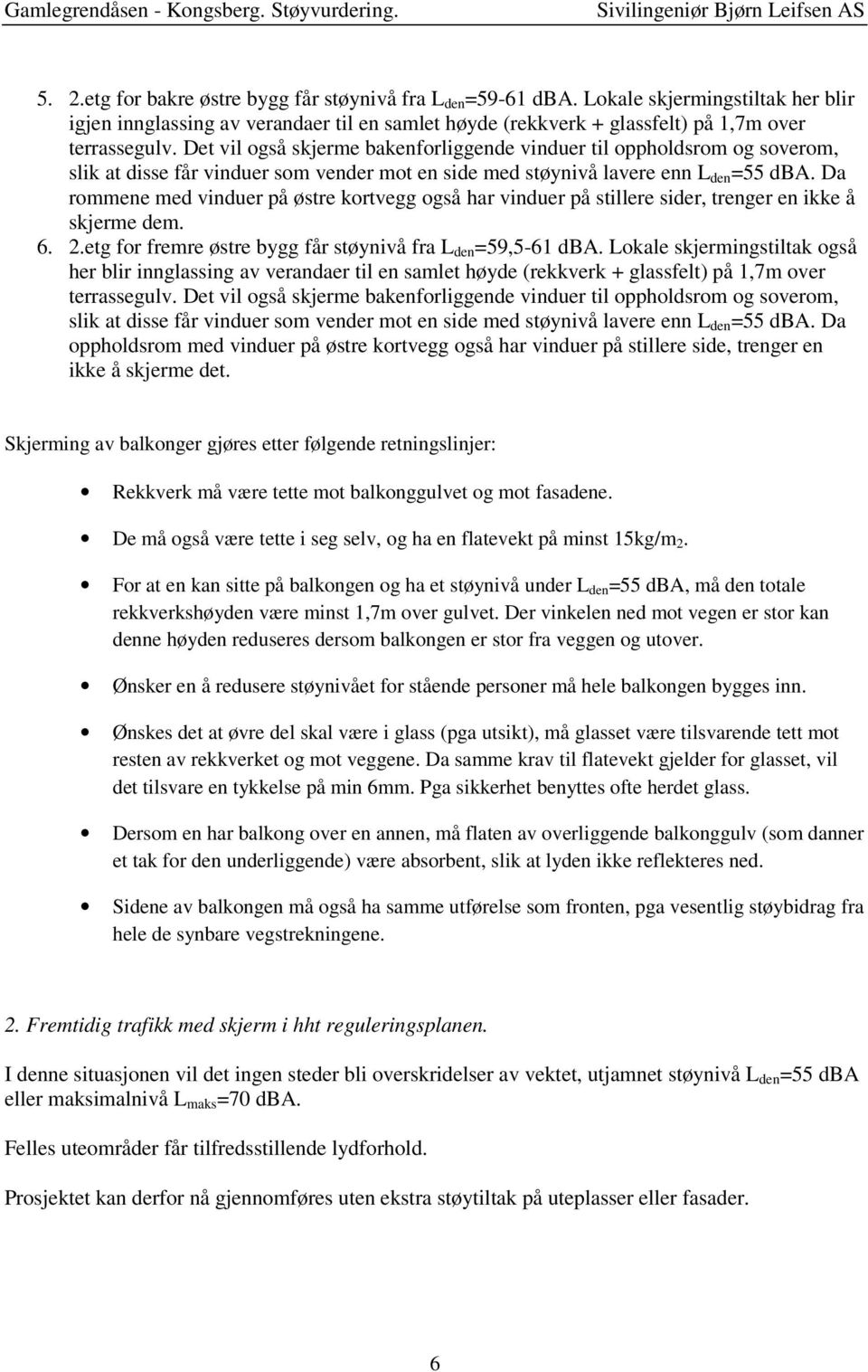 =55 dba. Da rommene med vinduer på østre kortvegg også har vinduer på stillere sider, trenger en ikke å skjerme dem. 6. 2.etg for fremre østre bygg får støynivå fra L den =59,5-61 dba.