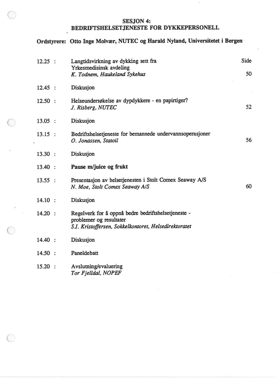 Risberg, NUTEC 52 13.05 : Diskusjon 13.15 : Bedriftshelsetjeneste for bemannede undervannsoperasjoner 13.30 : Diskusjon 0. Jonassen, Statoil 56 13.40 : Pause mljuice og frukt 13.