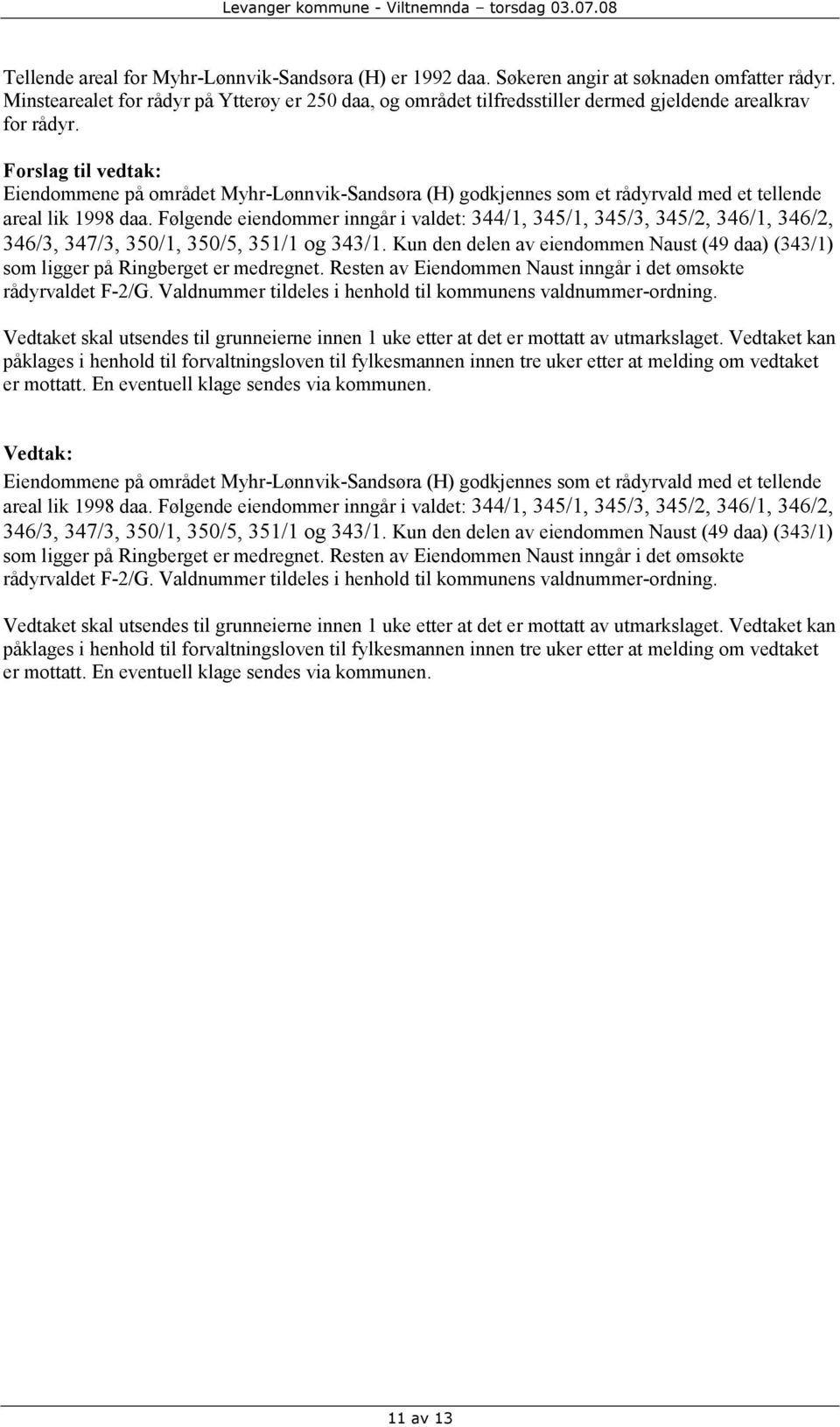 Forslag til vedtak: Eiendommene på området Myhr-Lønnvik-Sandsøra (H) godkjennes som et rådyrvald med et tellende areal lik 1998 daa.