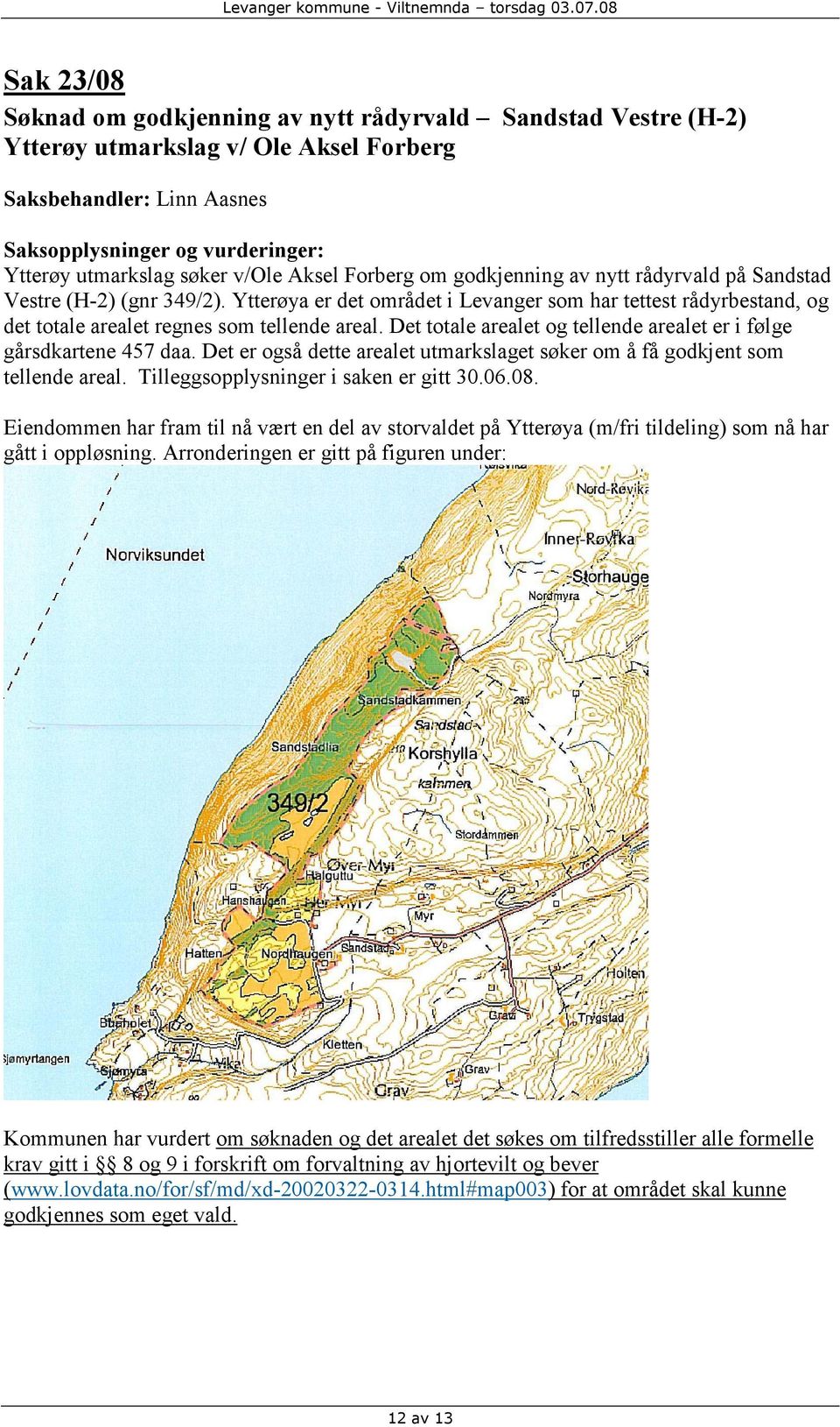 Ytterøya er det området i Levanger som har tettest rådyrbestand, og det totale arealet regnes som tellende areal. Det totale arealet og tellende arealet er i følge gårsdkartene 457 daa.