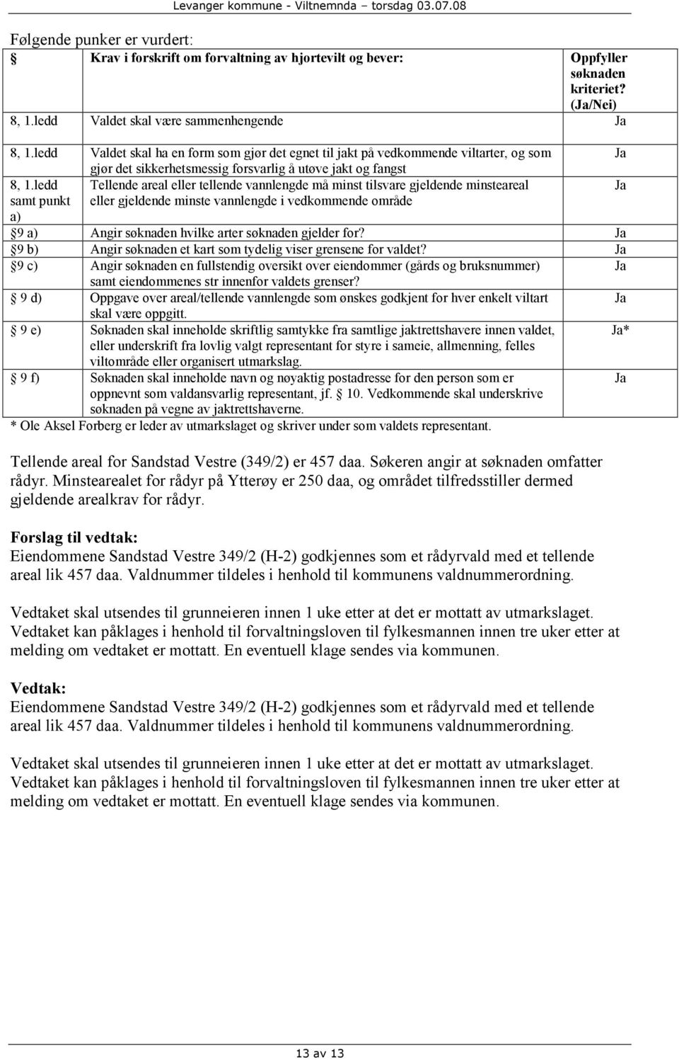 ledd Tellende areal eller tellende vannlengde må minst tilsvare gjeldende minsteareal samt punkt a) eller gjeldende minste vannlengde i vedkommende område 9 a) Angir søknaden hvilke arter søknaden