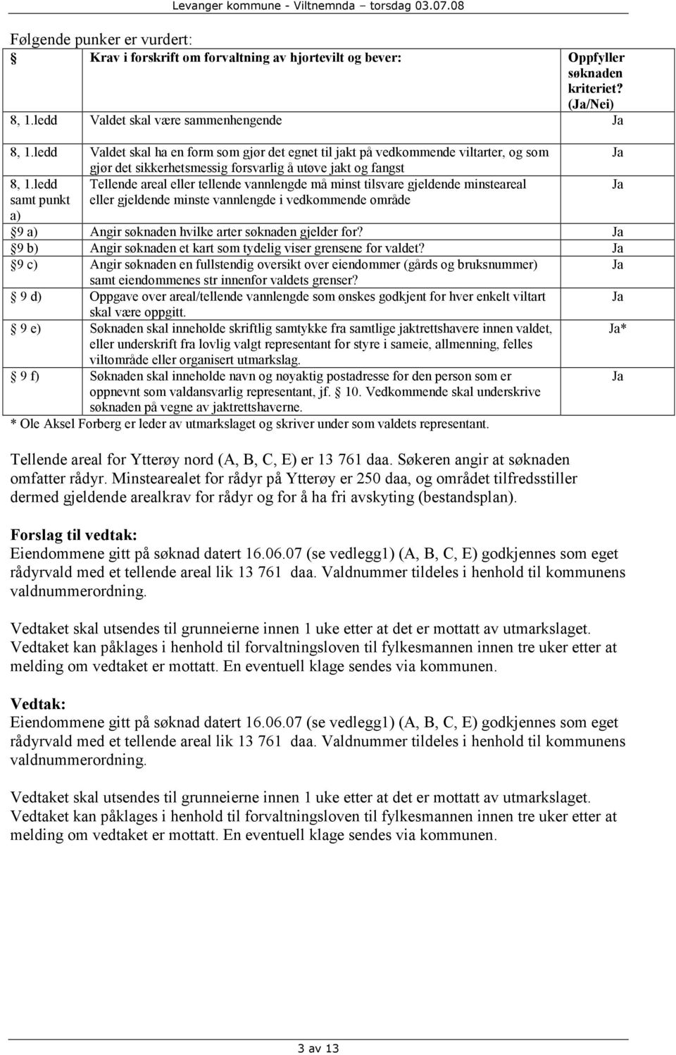 ledd Tellende areal eller tellende vannlengde må minst tilsvare gjeldende minsteareal samt punkt a) eller gjeldende minste vannlengde i vedkommende område 9 a) Angir søknaden hvilke arter søknaden