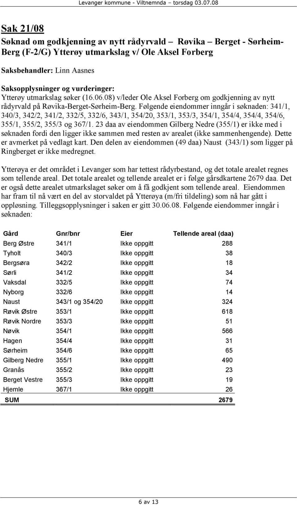 Følgende eiendommer inngår i søknaden: 341/1, 340/3, 342/2, 341/2, 332/5, 332/6, 343/1, 354/20, 353/1, 353/3, 354/1, 354/4, 354/4, 354/6, 355/1, 355/2, 355/3 og 367/1.