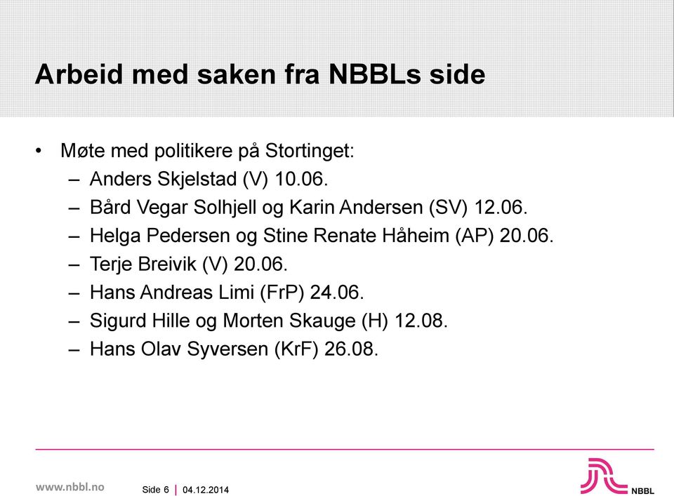06. Terje Breivik (V) 20.06. Hans Andreas Limi (FrP) 24.06. Sigurd Hille og Morten Skauge (H) 12.