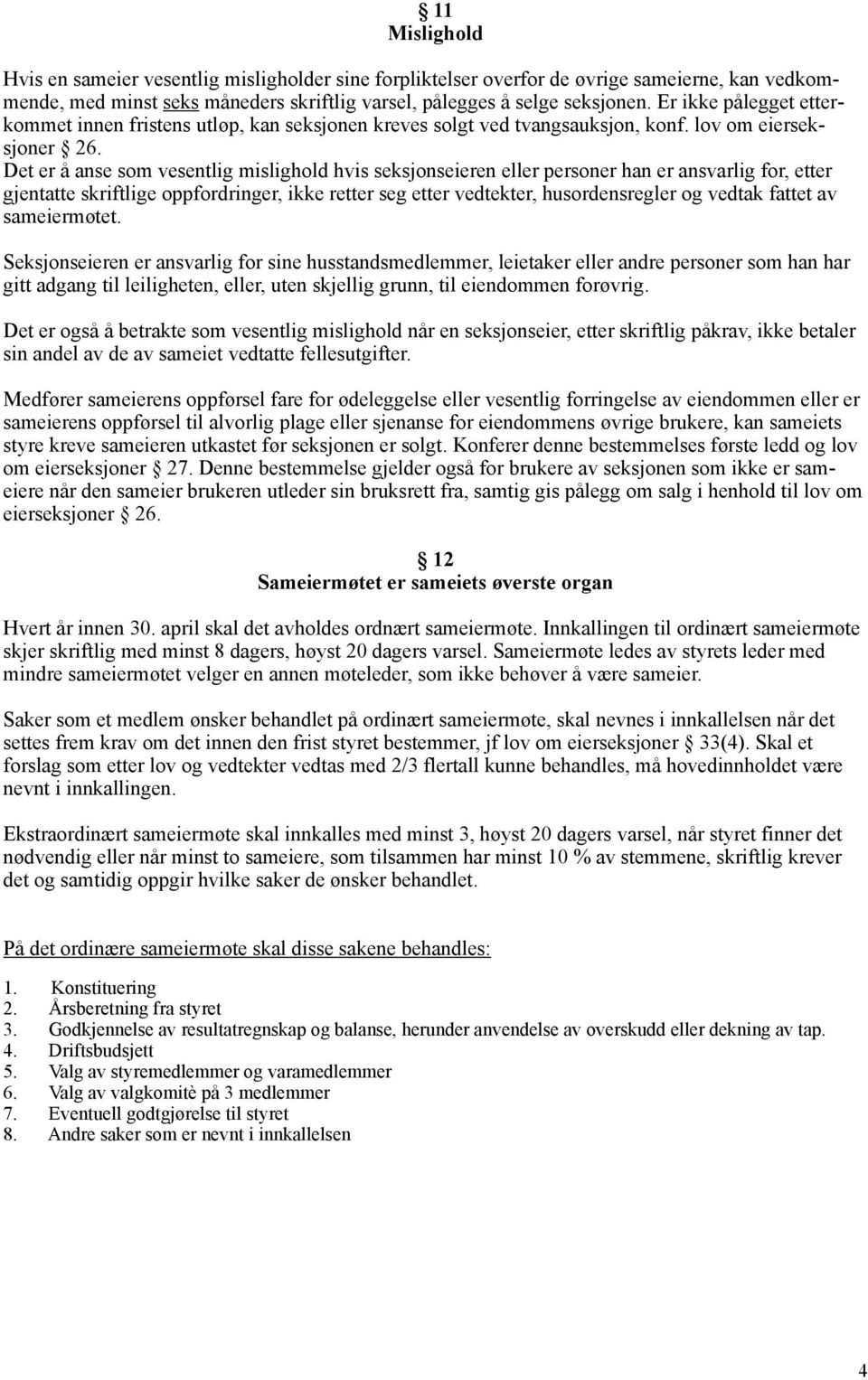 Det er å anse som vesentlig mislighold hvis seksjonseieren eller personer han er ansvarlig for, etter gjentatte skriftlige oppfordringer, ikke retter seg etter vedtekter, husordensregler og vedtak