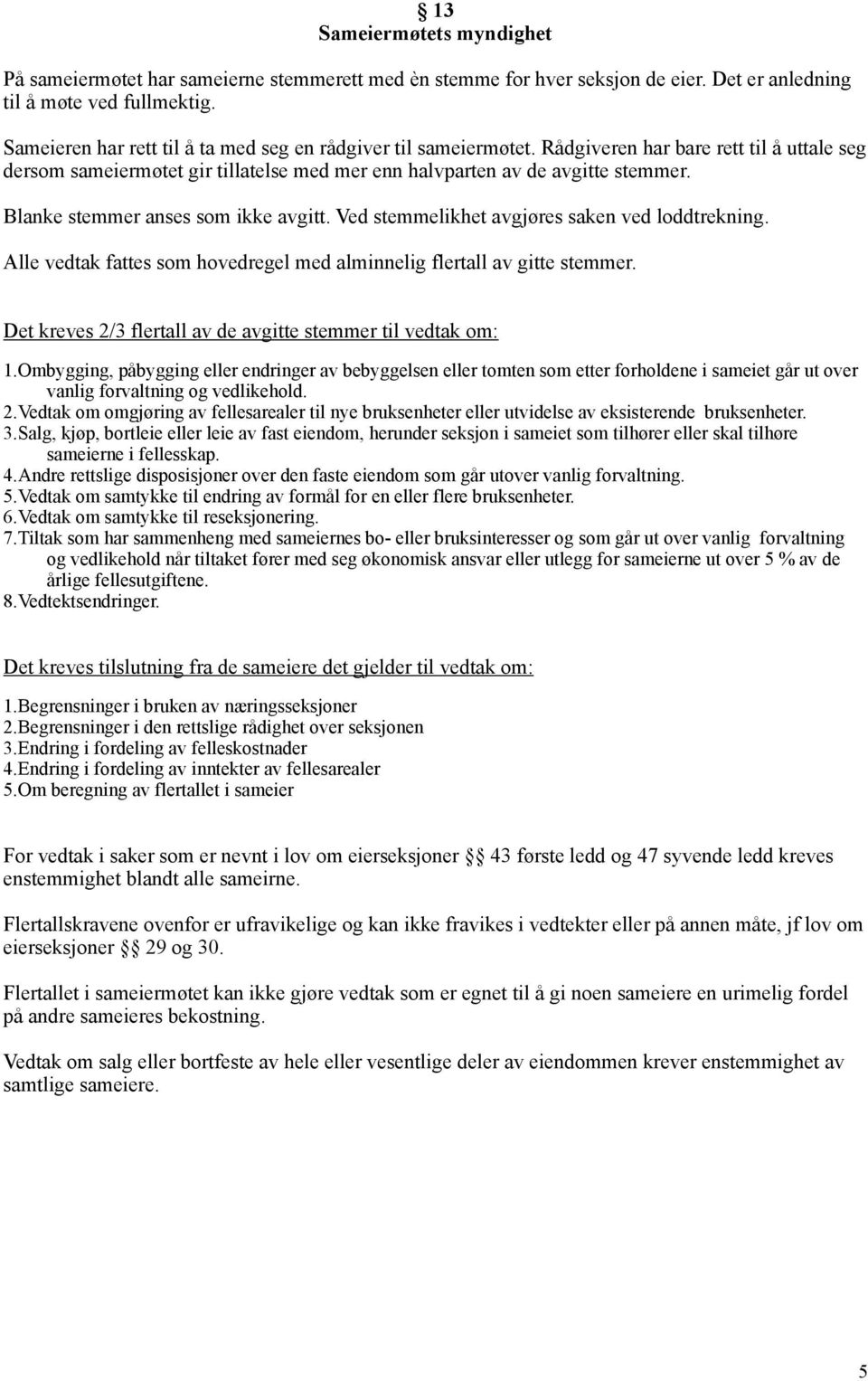 Blanke stemmer anses som ikke avgitt. Ved stemmelikhet avgjøres saken ved loddtrekning. Alle vedtak fattes som hovedregel med alminnelig flertall av gitte stemmer.