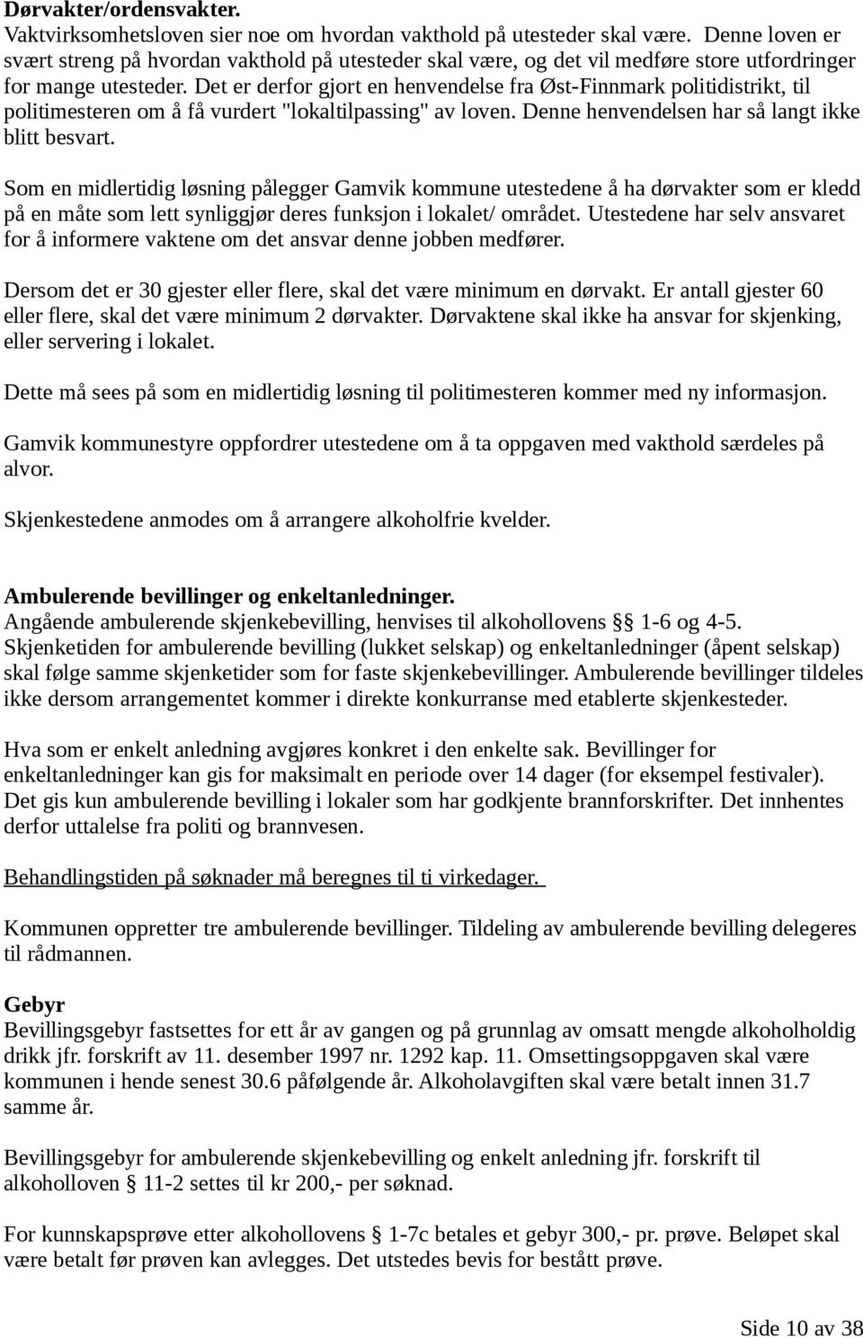 Det er derfor gjort en henvendelse fra Øst-Finnmark politidistrikt, til politimesteren om å få vurdert "lokaltilpassing" av loven. Denne henvendelsen har så langt ikke blitt besvart.