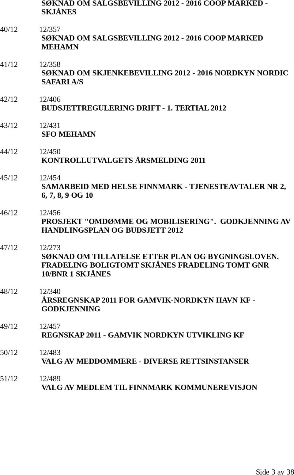 TERTIAL 2012 43/12 12/431 SFO MEHAMN 44/12 12/450 KONTROLLUTVALGETS ÅRSMELDING 2011 45/12 12/454 SAMARBEID MED HELSE FINNMARK - TJENESTEAVTALER NR 2, 6, 7, 8, 9 OG 10 46/12 12/456 PROSJEKT "OMDØMME