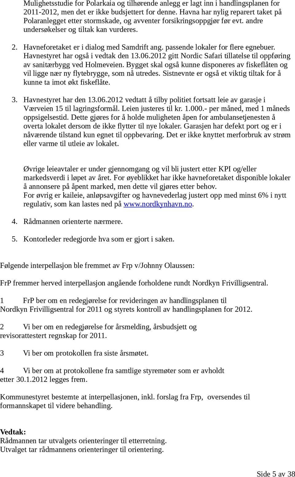 passende lokaler for flere egnebuer. Havnestyret har også i vedtak den 13.06.2012 gitt Nordic Safari tillatelse til oppføring av sanitærbygg ved Holmeveien.