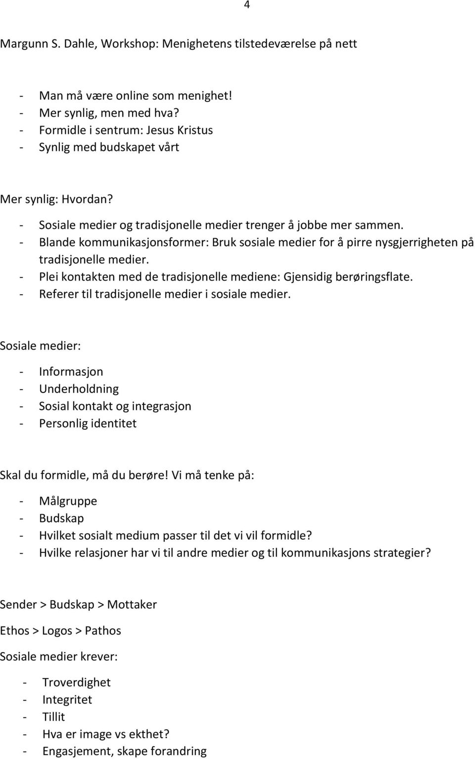 - Blande kommunikasjonsformer: Bruk sosiale medier for å pirre nysgjerrigheten på tradisjonelle medier. - Plei kontakten med de tradisjonelle mediene: Gjensidig berøringsflate.