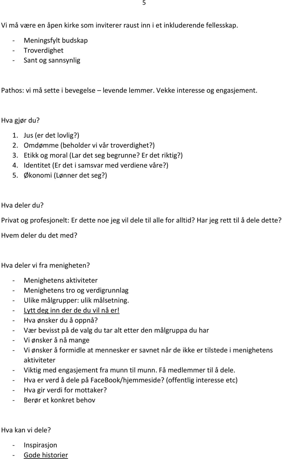 Identitet (Er det i samsvar med verdiene våre?) 5. Økonomi (Lønner det seg?) Hva deler du? Privat og profesjonelt: Er dette noe jeg vil dele til alle for alltid? Har jeg rett til å dele dette?