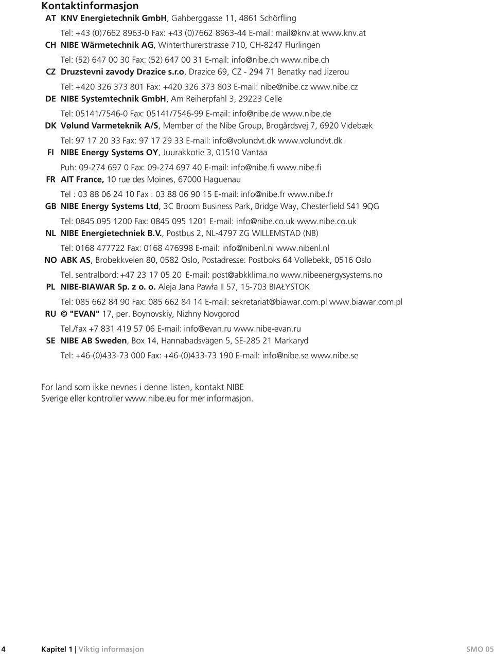 cz www.nibe.cz DE NIBE Systemtechnik GmbH, Am Reiherpfahl, 9 Celle Tel: 0/-0 Fax: 0/-99 E-mail: info@nibe.de www.nibe.de DK Vølund Varmeteknik A/S, Member of the Nibe Group, Brogårdsvej, 90 Videbæk Tel: 9 0 Fax: 9 9 E-mail: info@volundvt.