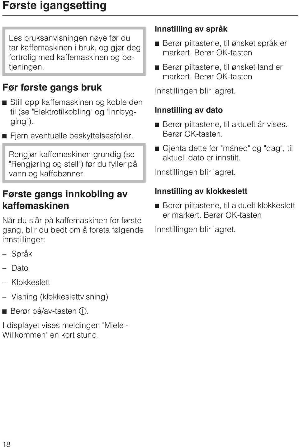 Rengjør kaffemaskinen grundig (se "Rengjøring og stell") før du fyller på vann og kaffebønner.