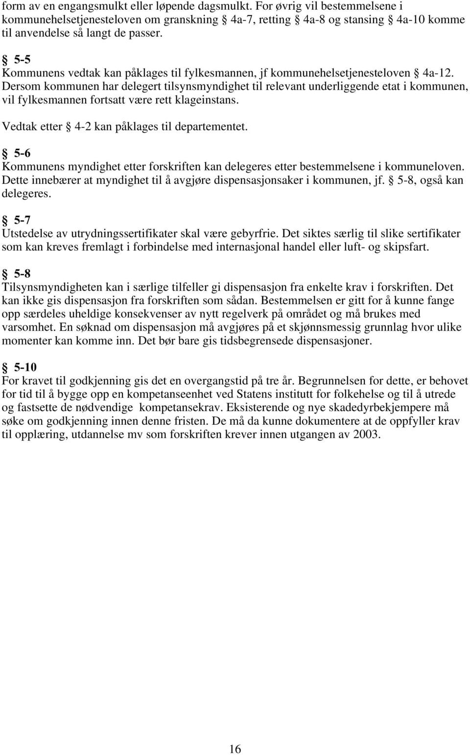 Dersom kommunen har delegert tilsynsmyndighet til relevant underliggende etat i kommunen, vil fylkesmannen fortsatt være rett klageinstans. Vedtak etter 4-2 kan påklages til departementet.