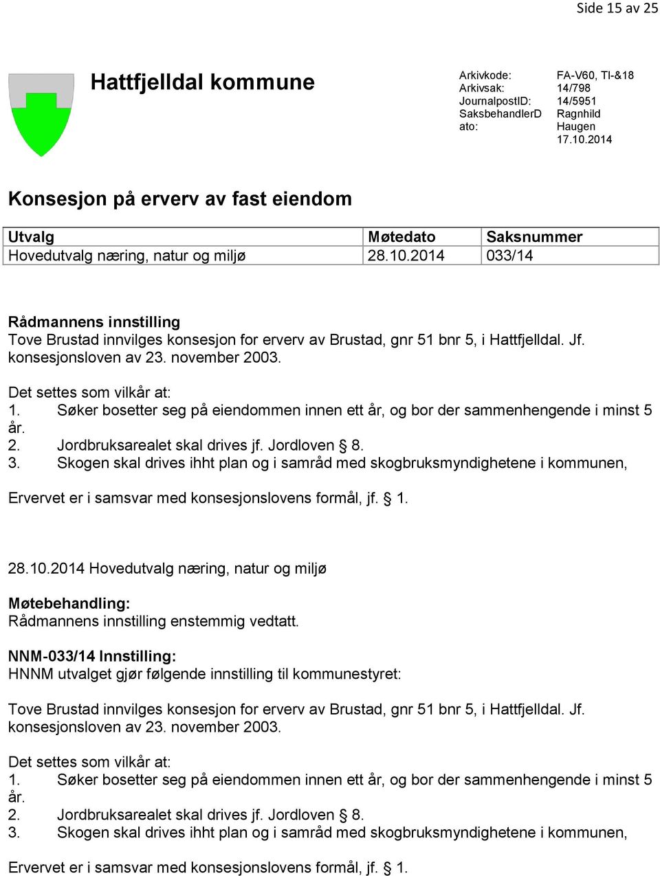 2014 033/14 Rådmannens innstilling Tove Brustad innvilges konsesjon for erverv av Brustad, gnr 51 bnr 5, i Hattfjelldal. Jf. konsesjonsloven av 23. november 2003. Det settes som vilkår at: 1.