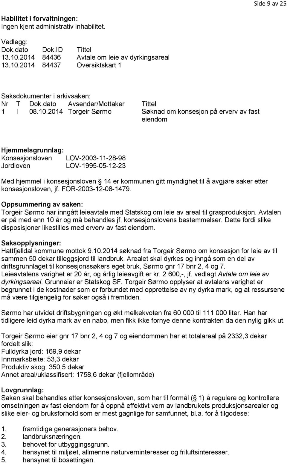 2014 Torgeir Sørmo Søknad om konsesjon på erverv av fast eiendom Hjemmelsgrunnlag: Konsesjonsloven LOV-2003-11-28-98 Jordloven LOV-1995-05-12-23 Med hjemmel i konsesjonsloven 14 er kommunen gitt