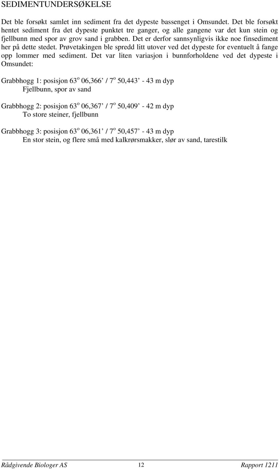 Det er derfor sannsynligvis ikke noe finsediment her på dette stedet. Prøvetakingen ble spredd litt utover ved det dypeste for eventuelt å fange opp lommer med sediment.