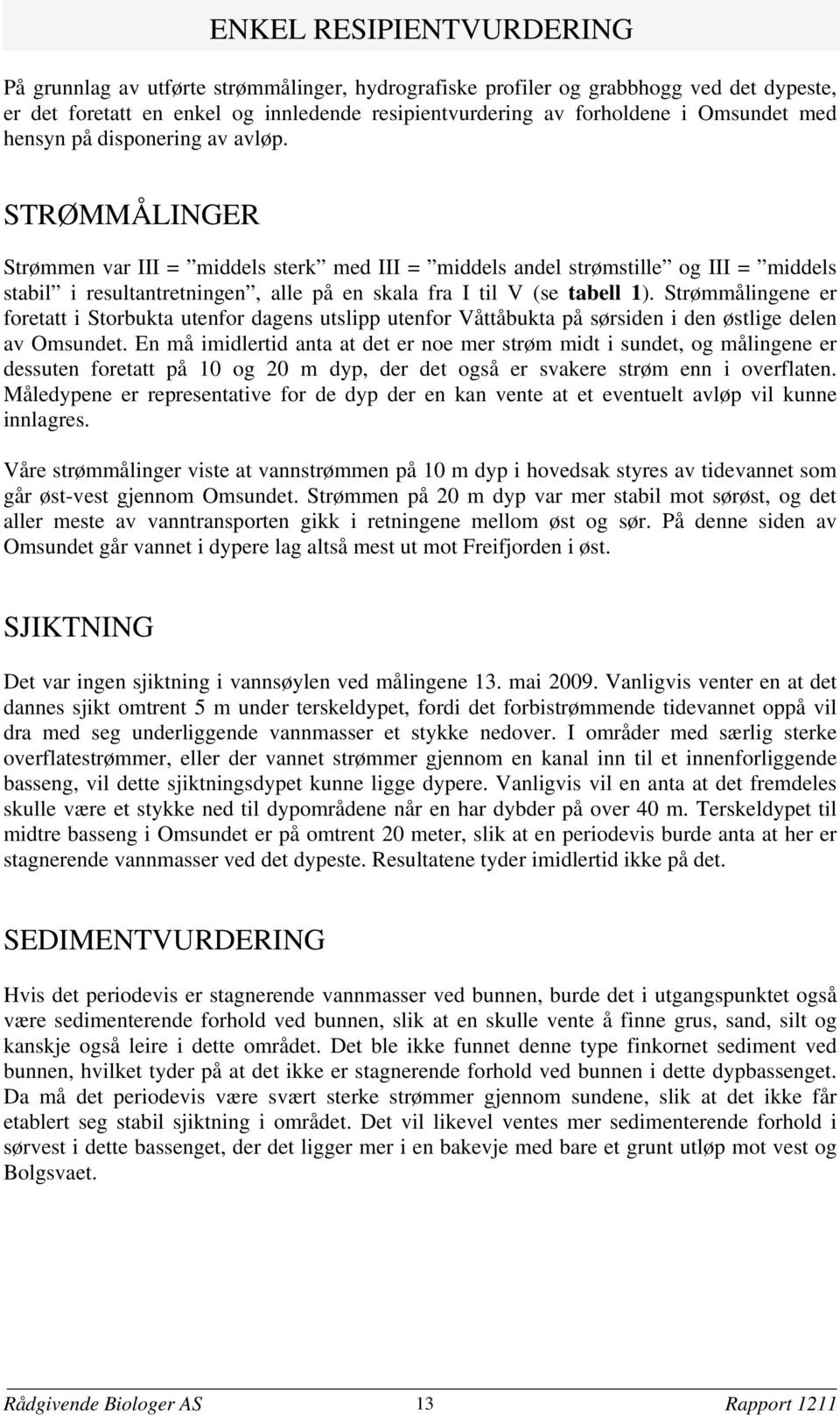 STRØMMÅLINGER Strømmen var III = middels sterk med III = middels andel strømstille og III = middels stabil i resultantretningen alle på en skala fra I til V (se tabell 1).