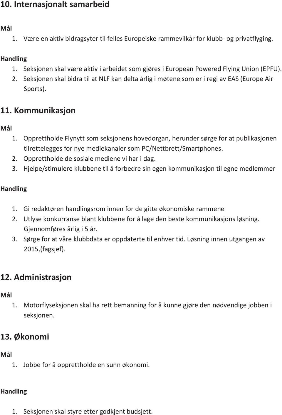 Kommunikasjon 1. Opprettholde Flynytt som seksjonens hovedorgan, herunder sørge for at publikasjonen tilrettelegges for nye mediekanaler som PC/Nettbrett/Smartphones. 2.