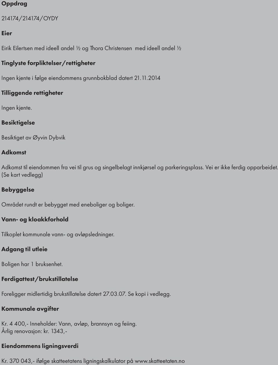 Vei er ikke ferdig opparbeidet. (Se kart vedlegg) Bebyggelse Området rundt er bebygget med eneboliger og boliger. Vann- og kloakkforhold Tilkoplet kommunale vann- og avløpsledninger.