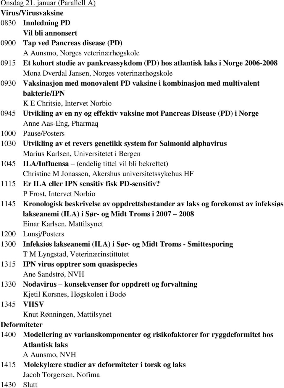 atlantisk laks i Norge 2006-2008 Mona Dverdal Jansen, Norges veterinærhøgskole 0930 Vaksinasjon med monovalent PD vaksine i kombinasjon med multivalent bakterie/ipn K E Chritsie, Intervet Norbio 0945