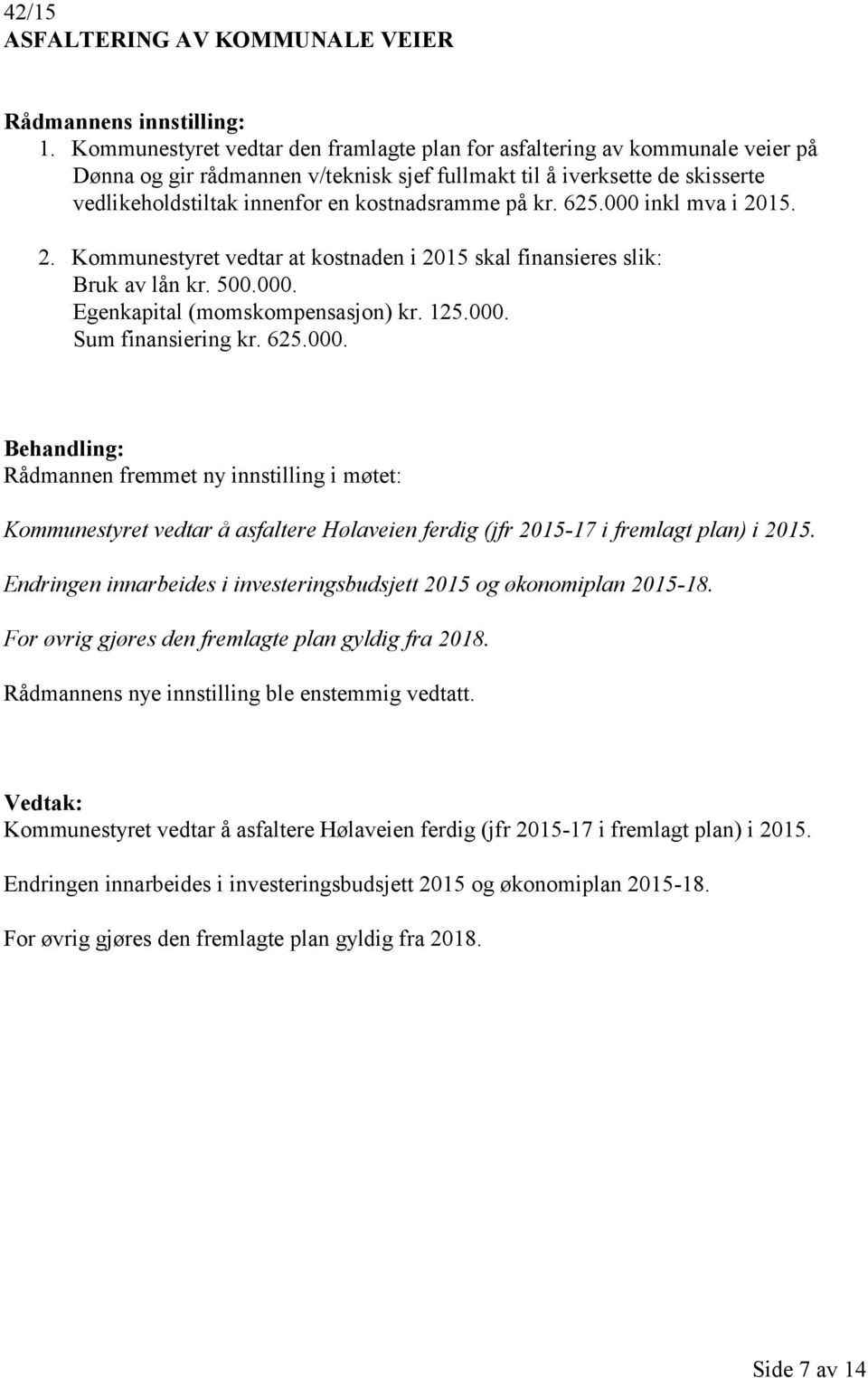 på kr. 625.000 inkl mva i 2015. 2. Kommunestyret vedtar at kostnaden i 2015 skal finansieres slik: Bruk av lån kr. 500.000. Egenkapital (momskompensasjon) kr. 125.000. Sum finansiering kr. 625.000. Rådmannen fremmet ny innstilling i møtet: Kommunestyret vedtar å asfaltere Hølaveien ferdig (jfr 2015-17 i fremlagt plan) i 2015.