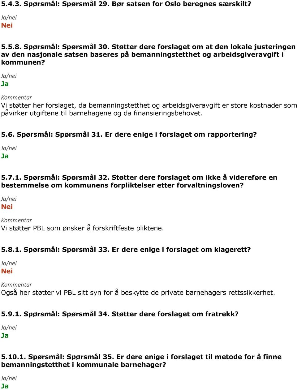 Vi støtter her forslaget, da bemanningstetthet og arbeidsgiveravgift er store kostnader som påvirker utgiftene til barnehagene og da finansieringsbehovet. 5.6. Spørsmål: Spørsmål 31.