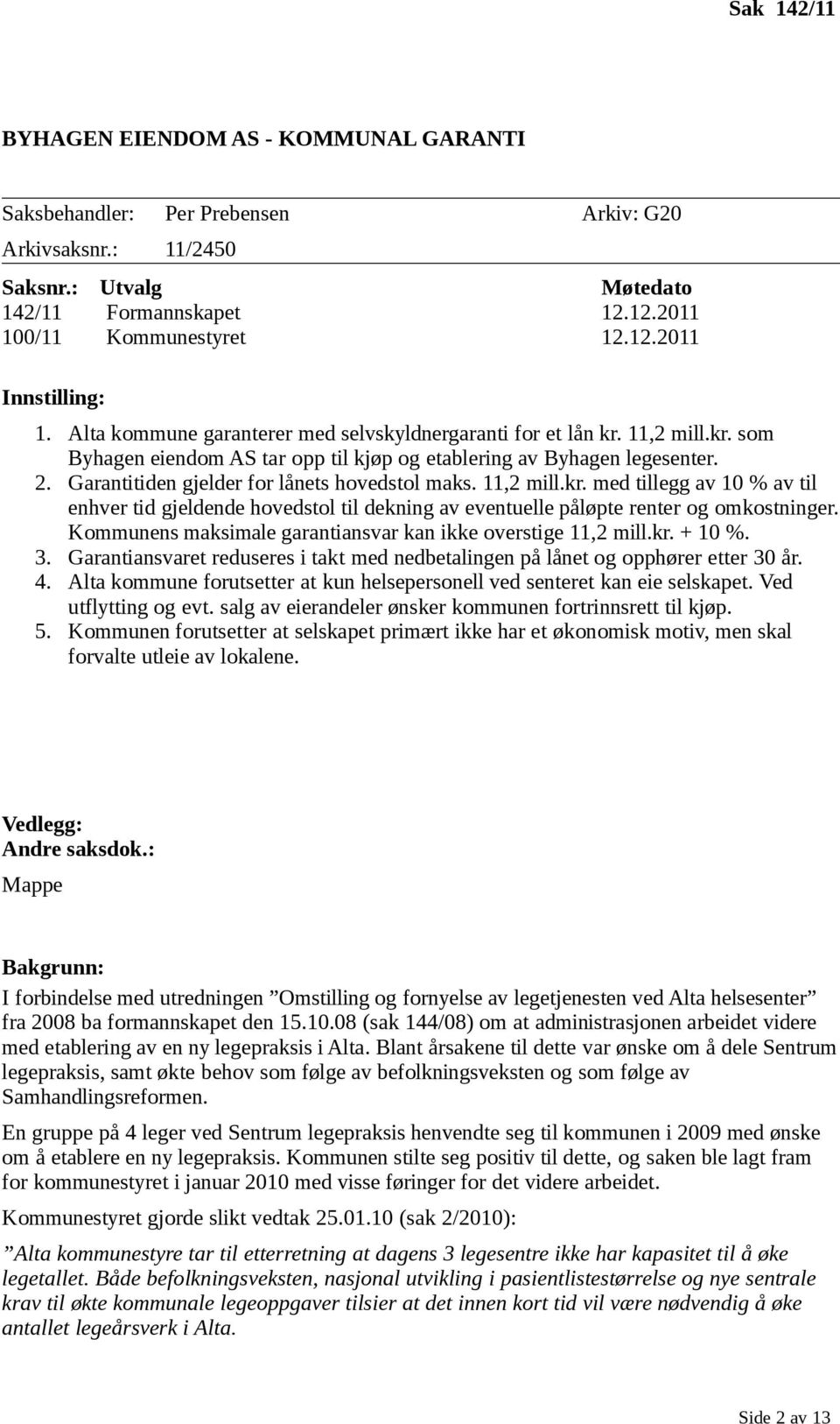 Garantitiden gjelder for lånets hovedstol maks. 11,2 mill.kr. med tillegg av 10 % av til enhver tid gjeldende hovedstol til dekning av eventuelle påløpte renter og omkostninger.