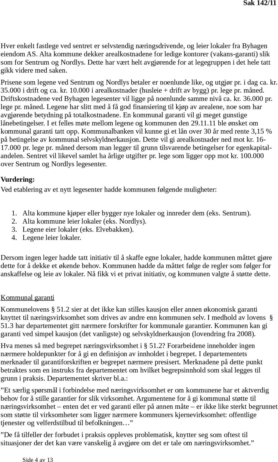 Prisene som legene ved Sentrum og Nordlys betaler er noenlunde like, og utgjør pr. i dag ca. kr. 35.000 i drift og ca. kr. 10.000 i arealkostnader (husleie + drift av bygg) pr. lege pr. måned.