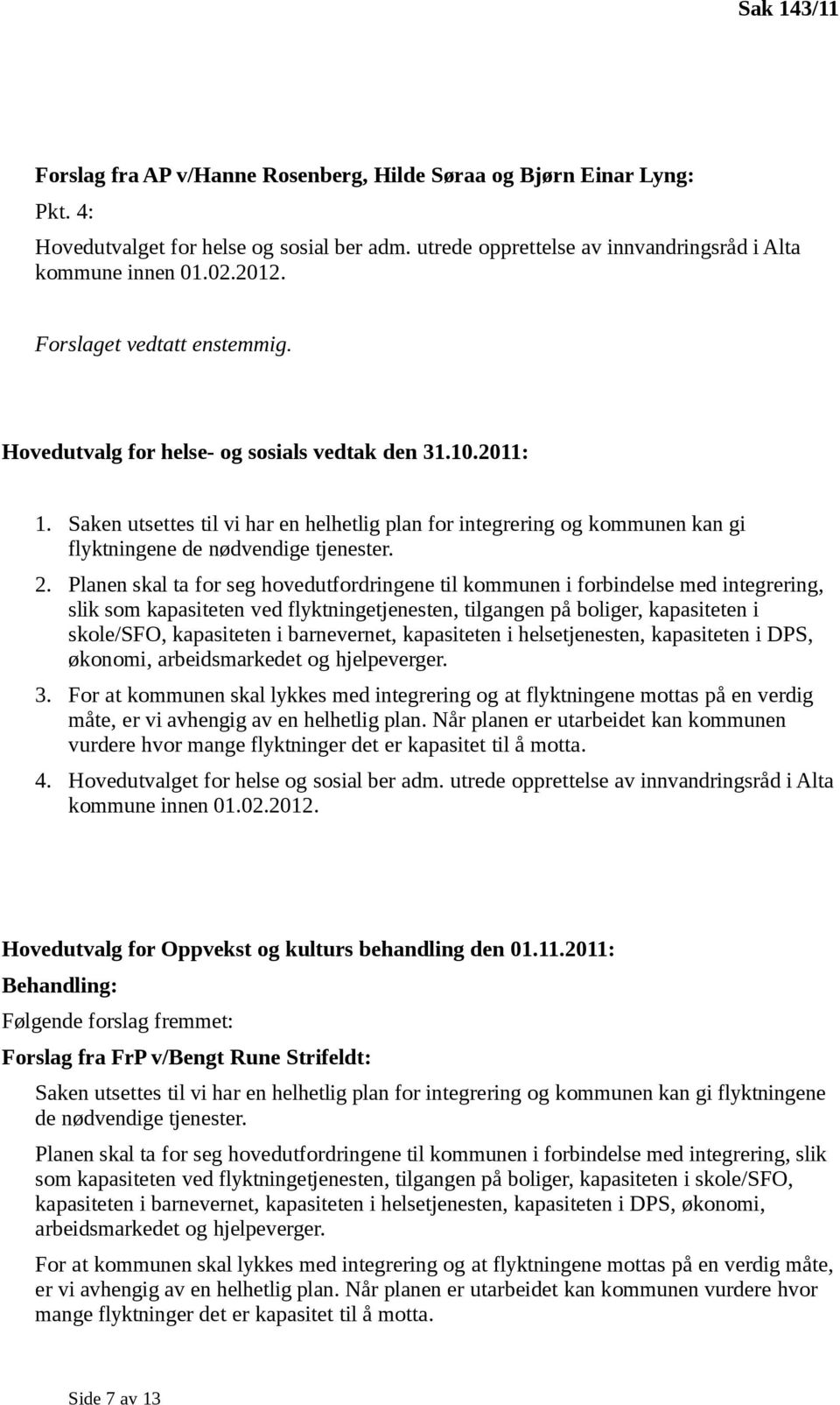 Saken utsettes til vi har en helhetlig plan for integrering og kommunen kan gi flyktningene de nødvendige tjenester. 2.