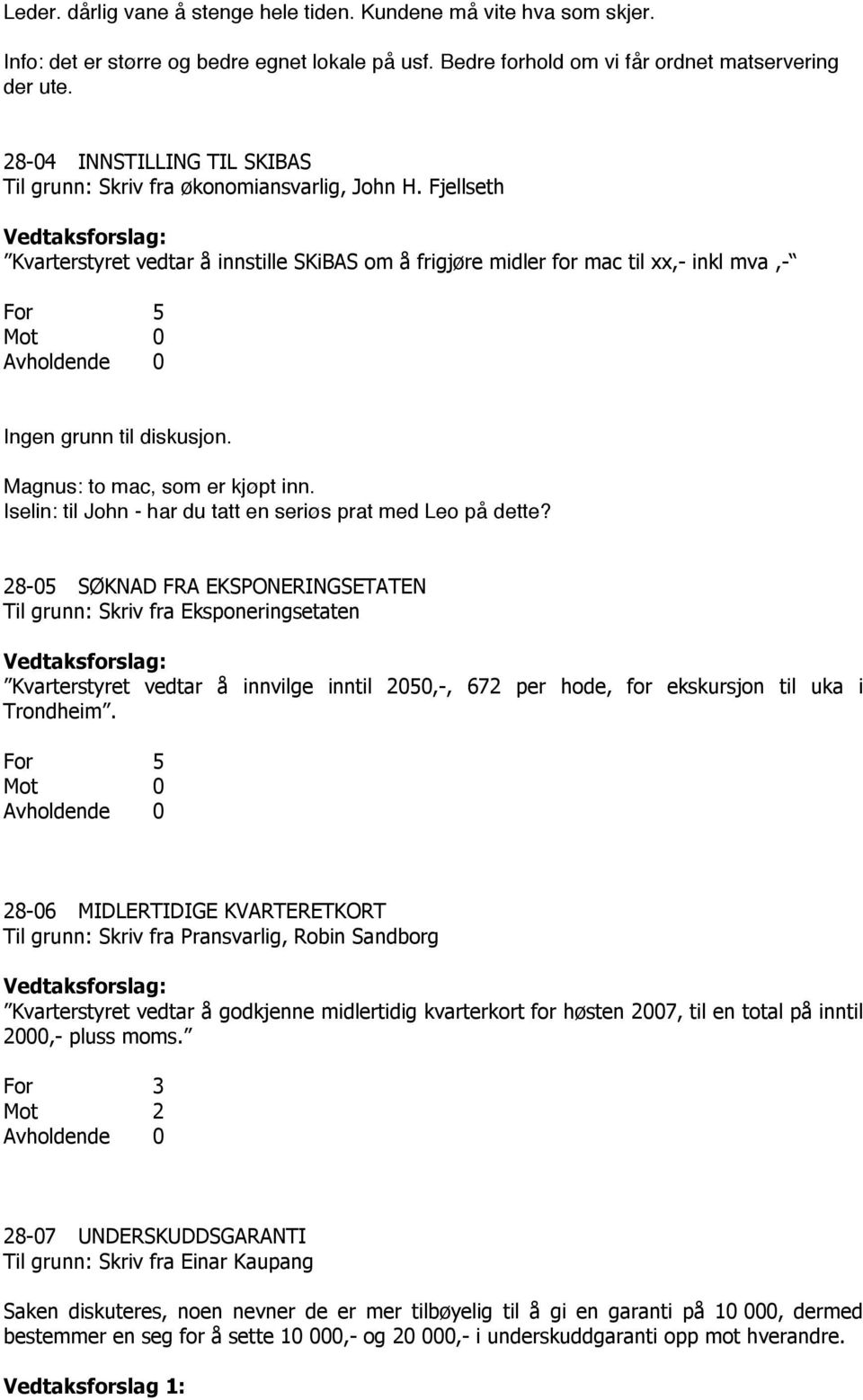 Fjellseth Kvarterstyret vedtar å innstille SKiBAS om å frigjøre midler for mac til xx,- inkl mva,- For 5 Mot 0 Ingen grunn til diskusjon. Magnus: to mac, som er kjøpt inn.