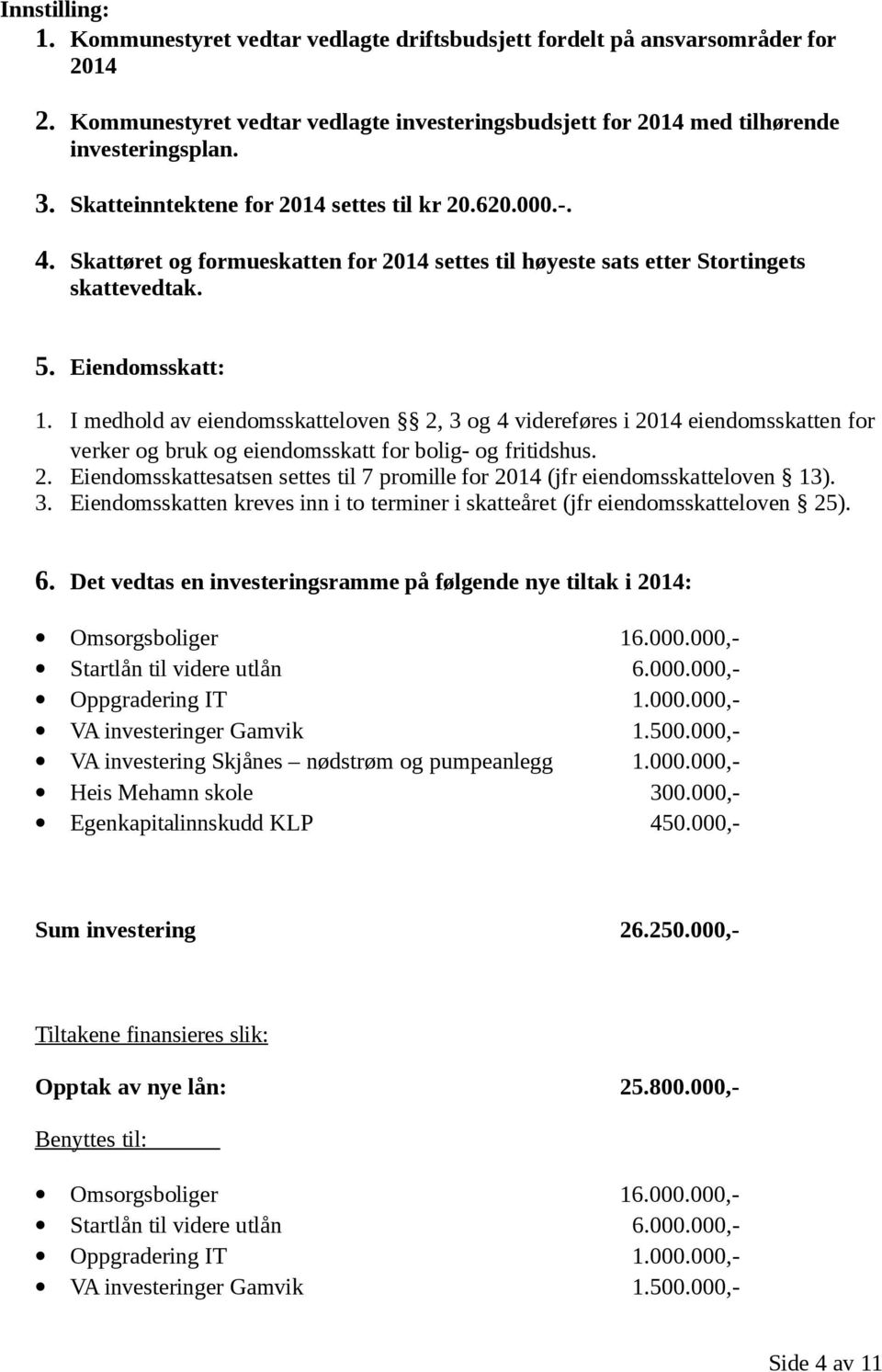 I medhold av eiendomsskatteloven 2, 3 og 4 videreføres i 2014 eiendomsskatten for verker og bruk og eiendomsskatt for bolig- og fritidshus. 2. Eiendomsskattesatsen settes til 7 promille for 2014 (jfr eiendomsskatteloven 13).