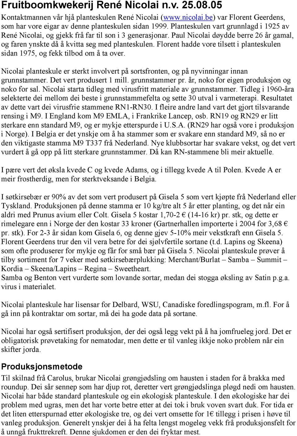 Florent hadde vore tilsett i planteskulen sidan 1975, og fekk tilbod om å ta over. Nicolai planteskule er sterkt involvert på sortsfronten, og på nyvinningar innan grunnstammer.